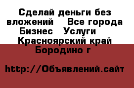 Сделай деньги без вложений. - Все города Бизнес » Услуги   . Красноярский край,Бородино г.